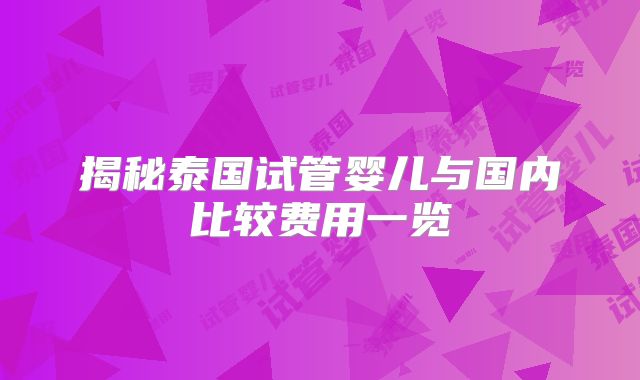 揭秘泰国试管婴儿与国内比较费用一览