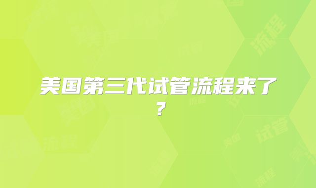 美国第三代试管流程来了？