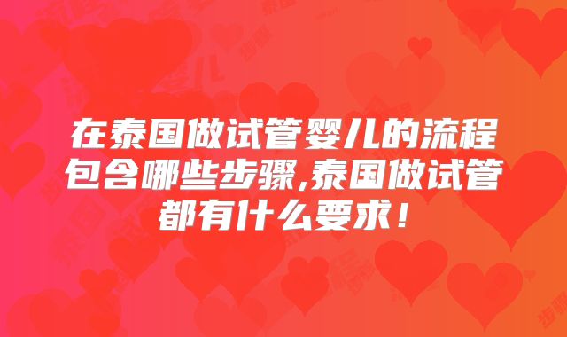 在泰国做试管婴儿的流程包含哪些步骤,泰国做试管都有什么要求！