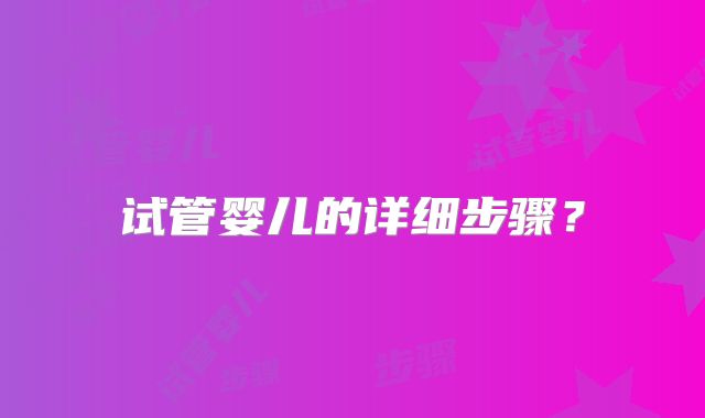 试管婴儿的详细步骤？