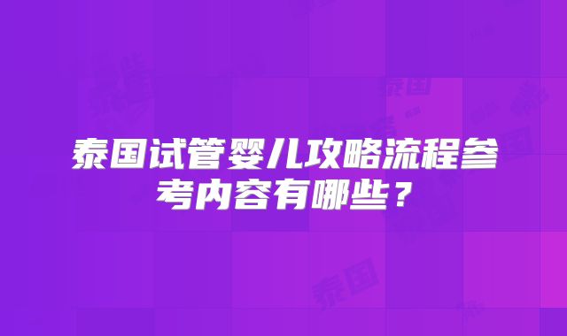 泰国试管婴儿攻略流程参考内容有哪些？