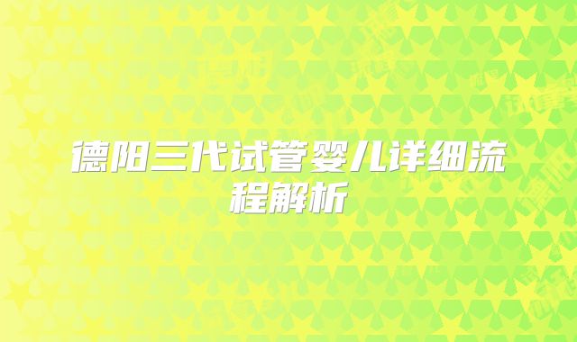 德阳三代试管婴儿详细流程解析