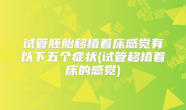 试管胚胎移植着床感觉有以下五个症状(试管移植着床的感觉)