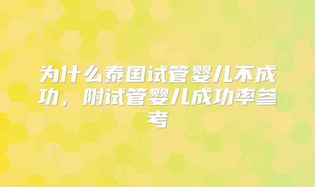 为什么泰国试管婴儿不成功，附试管婴儿成功率参考