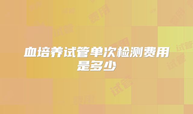 血培养试管单次检测费用是多少