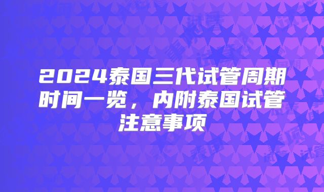 2024泰国三代试管周期时间一览，内附泰国试管注意事项
