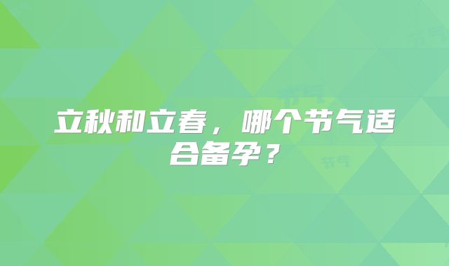 立秋和立春，哪个节气适合备孕？