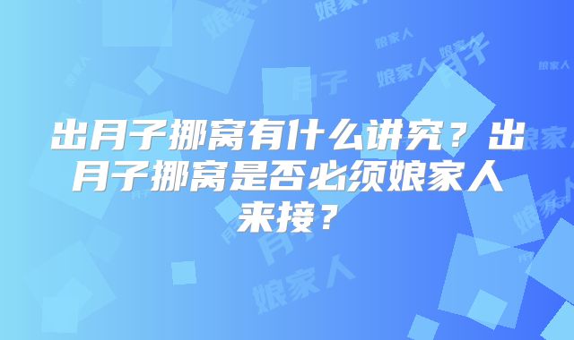 出月子挪窝有什么讲究？出月子挪窝是否必须娘家人来接？