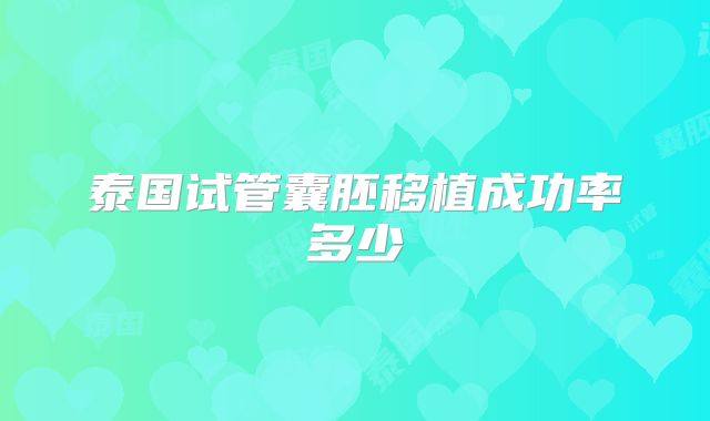 泰国试管囊胚移植成功率多少