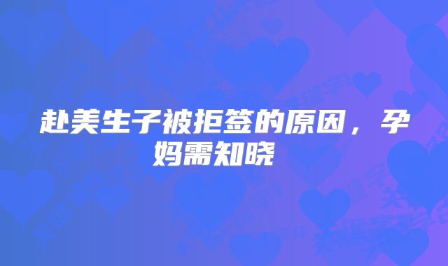 赴美生子被拒签的原因，孕妈需知晓  