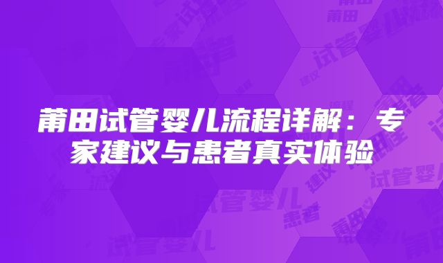 莆田试管婴儿流程详解：专家建议与患者真实体验