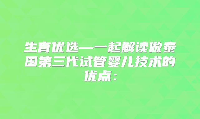 生育优选—一起解读做泰国第三代试管婴儿技术的优点：