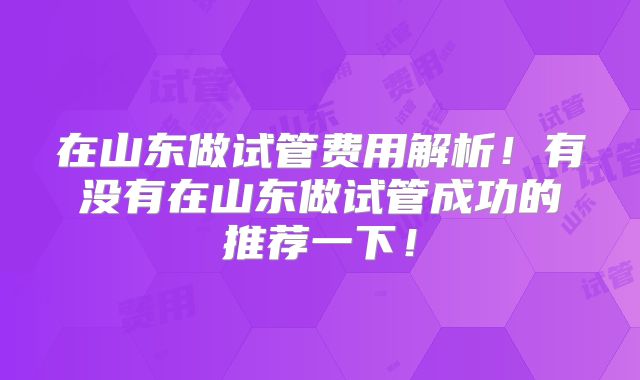 在山东做试管费用解析！有没有在山东做试管成功的推荐一下！