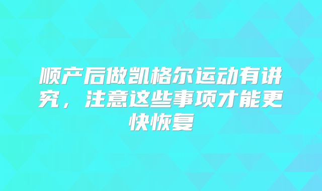 顺产后做凯格尔运动有讲究，注意这些事项才能更快恢复
