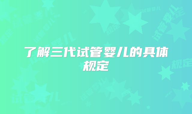 了解三代试管婴儿的具体规定