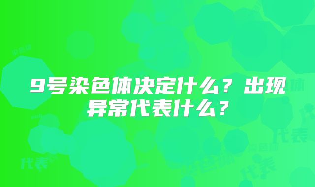 9号染色体决定什么？出现异常代表什么？