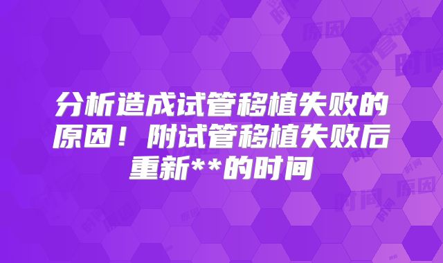 分析造成试管移植失败的原因！附试管移植失败后重新**的时间