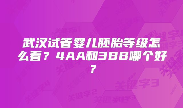武汉试管婴儿胚胎等级怎么看?4AA和3BB哪个好?