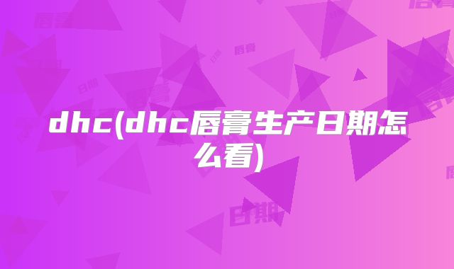 dhc(dhc唇膏生产日期怎么看)