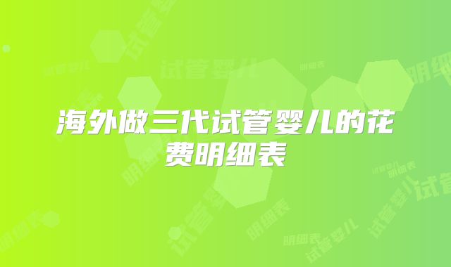 海外做三代试管婴儿的花费明细表