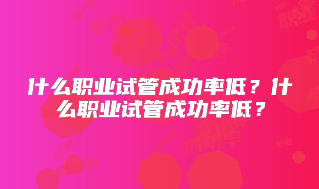 什么职业试管成功率低？什么职业试管成功率低？