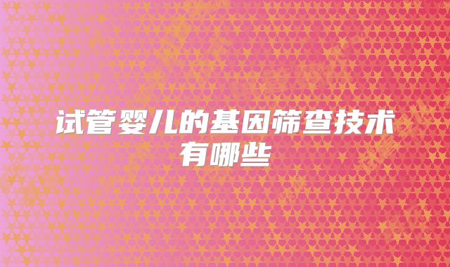 试管婴儿的基因筛查技术有哪些