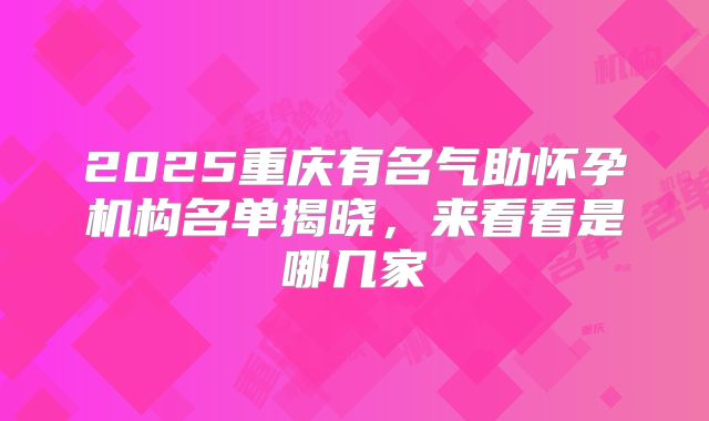 2025重庆有名气助怀孕机构名单揭晓，来看看是哪几家