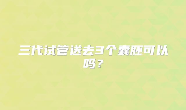 三代试管送去3个囊胚可以吗？