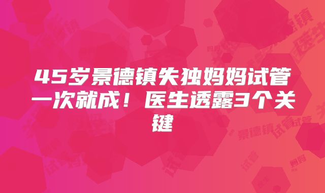 45岁景德镇失独妈妈试管一次就成！医生透露3个关键