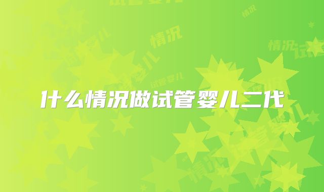 什么情况做试管婴儿二代