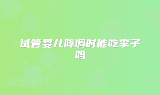 试管婴儿降调时能吃李子吗