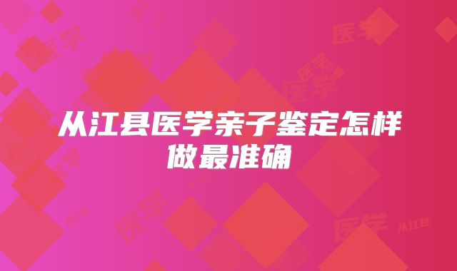 从江县医学亲子鉴定怎样做最准确