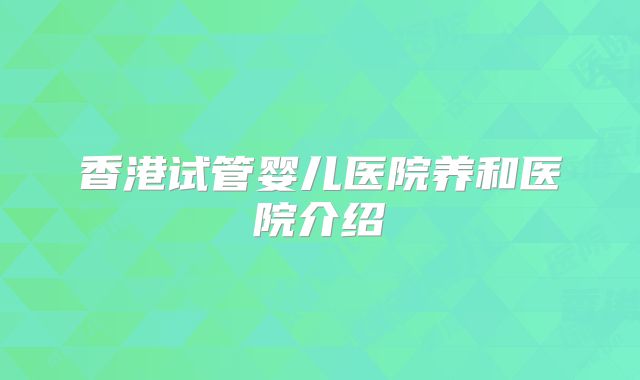 香港试管婴儿医院养和医院介绍