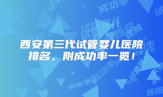 西安第三代试管婴儿医院排名，附成功率一览！
