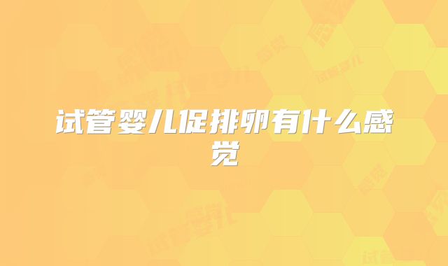 试管婴儿促排卵有什么感觉