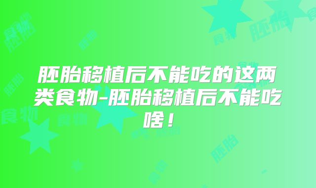 胚胎移植后不能吃的这两类食物-胚胎移植后不能吃啥!