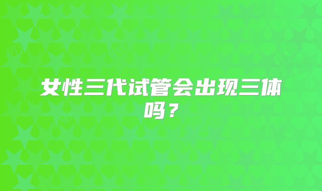 女性三代试管会出现三体吗？