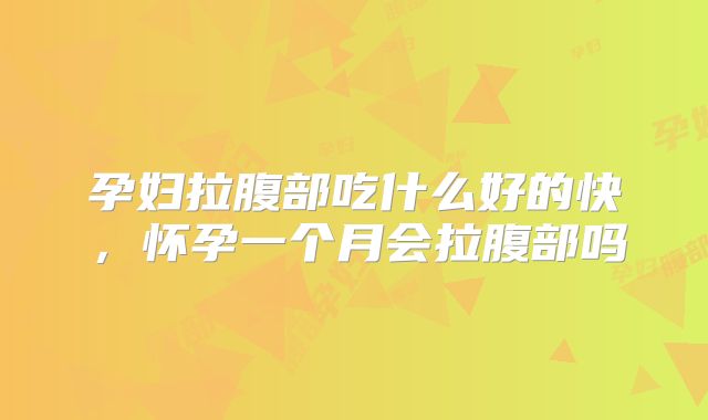 孕妇拉腹部吃什么好的快，怀孕一个月会拉腹部吗