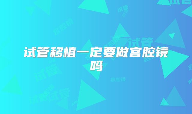 试管移植一定要做宫腔镜吗