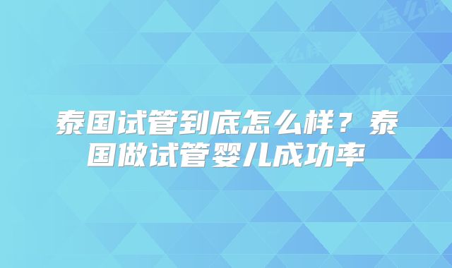 泰国试管到底怎么样？泰国做试管婴儿成功率