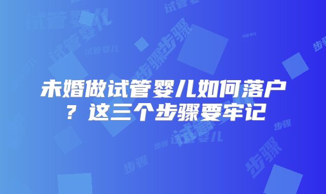 未婚做试管婴儿如何落户？这三个步骤要牢记