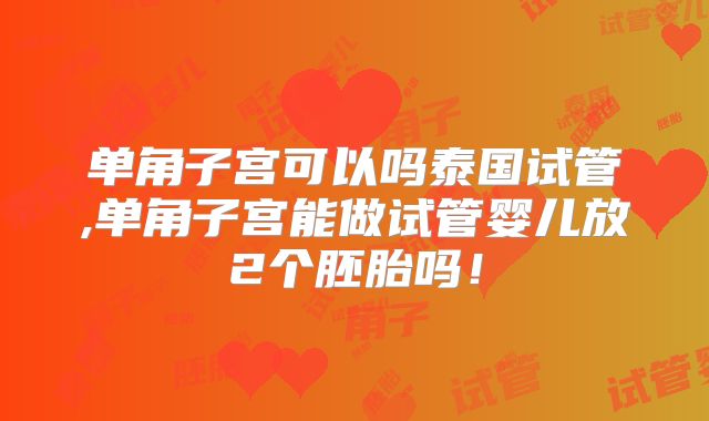 单角子宫可以吗泰国试管,单角子宫能做试管婴儿放2个胚胎吗！