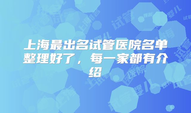 上海最出名试管医院名单整理好了，每一家都有介绍