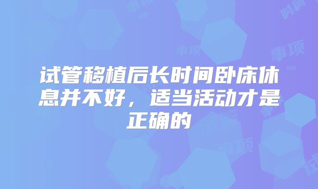 试管移植后长时间卧床休息并不好，适当活动才是正确的