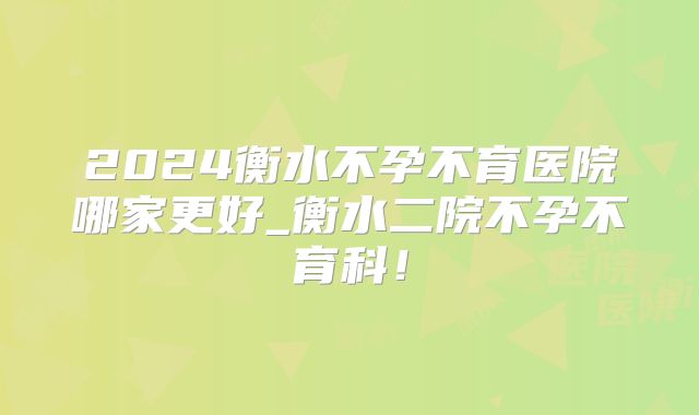 2024衡水不孕不育医院哪家更好_衡水二院不孕不育科！