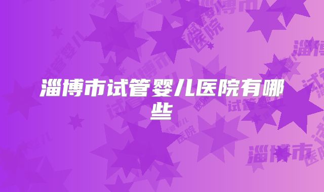 淄博市试管婴儿医院有哪些