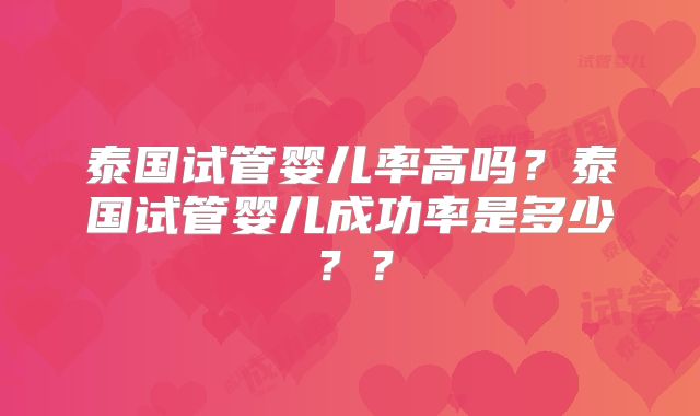 泰国试管婴儿率高吗？泰国试管婴儿成功率是多少？？