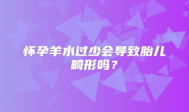 怀孕羊水过少会导致胎儿畸形吗?
