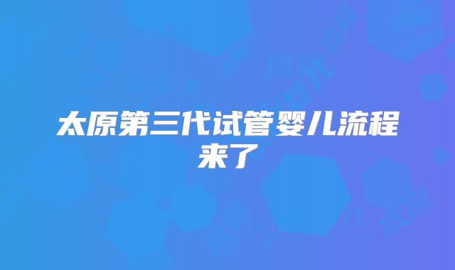 太原第三代试管婴儿流程来了