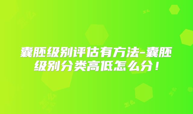囊胚级别评估有方法-囊胚级别分类高低怎么分！